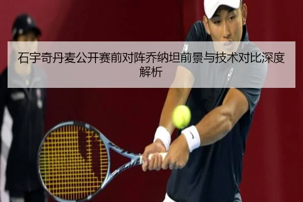 石宇奇丹麦公开赛前对阵乔纳坦前景与技术对比深度解析